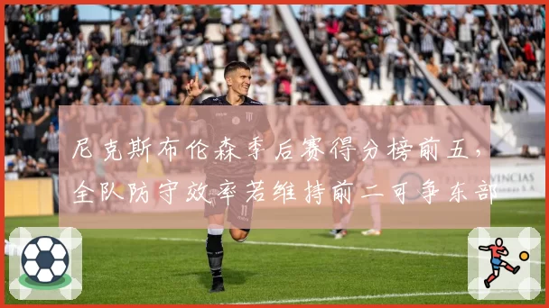 尼克斯布伦森季后赛得分榜前五，全队防守效率若维持前二可争东部王座