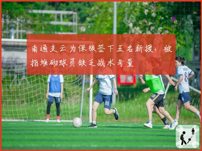 南通支云为保级签下五名新援，被指堆砌球员缺乏战术考量