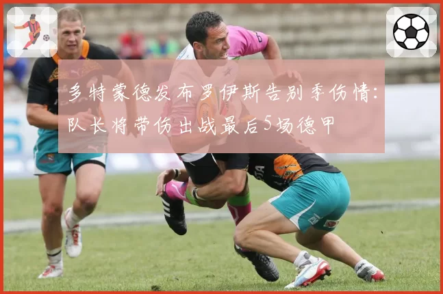 多特蒙德发布罗伊斯告别季伤情:队长将带伤出战最后5场德甲