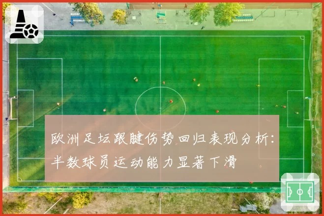 欧洲足坛跟腱伤势回归表现分析：半数球员运动能力显著下滑