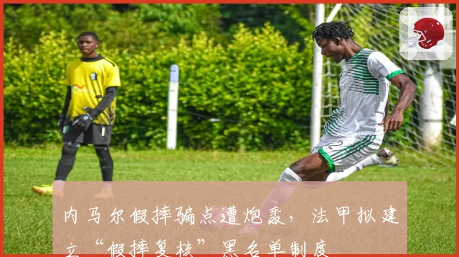 内马尔假摔骗点遭炮轰，法甲拟建立“假摔复核”黑名单制度