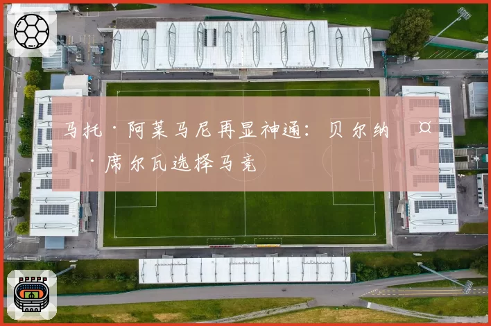 马托·阿莱马尼再显神通：贝尔纳多·席尔瓦选择马竞