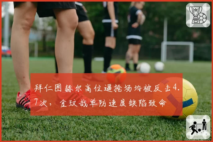 拜仁图赫尔高位逼抢场均被反击4.7次，金玟哉单防速度缺陷致命