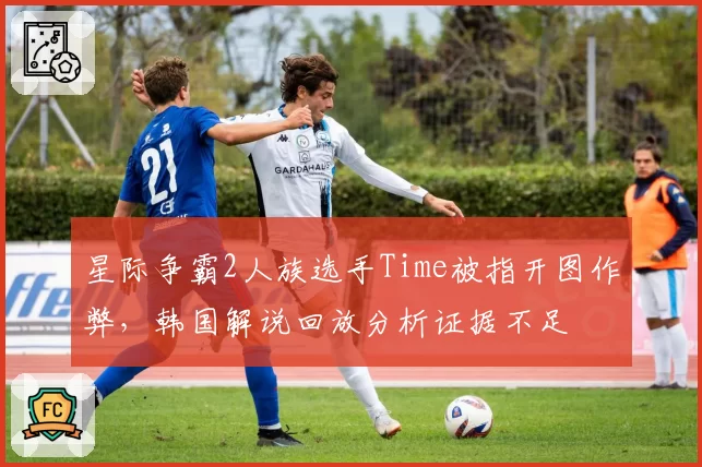 星际争霸2人族选手Time被指开图作弊，韩国解说回放分析证据不足