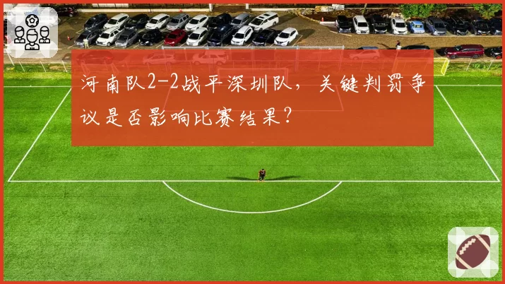 河南队2-2战平深圳队，关键判罚争议是否影响比赛结果？