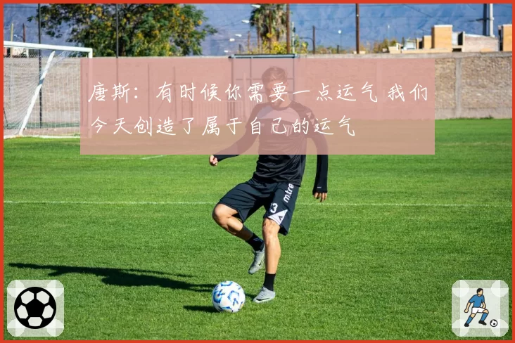 唐斯:有时候你需要一点运气 我们今天创造了属于自己的运气