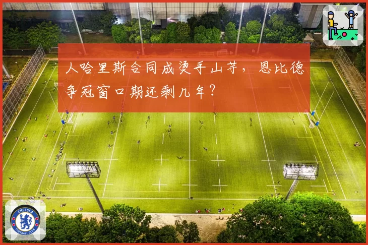 人哈里斯合同成烫手山芋，恩比德争冠窗口期还剩几年？
