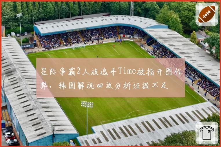 星际争霸2人族选手Time被指开图作弊，韩国解说回放分析证据不足