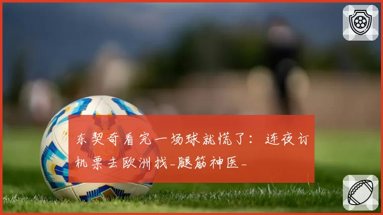 东契奇看完一场球就慌了:连夜订机票去欧洲找_腿筋神医_