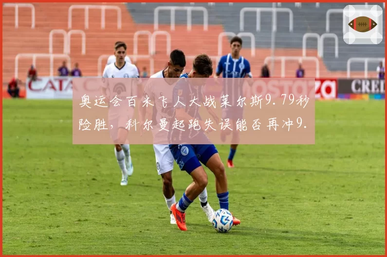 奥运会百米飞人大战莱尔斯9.79秒险胜，科尔曼起跑失误能否再冲9.70？