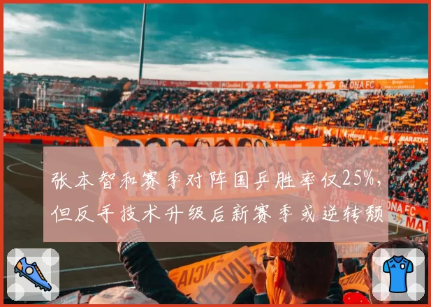 张本智和赛季对阵国乒胜率仅25%，但反手技术升级后新赛季或逆转颓势