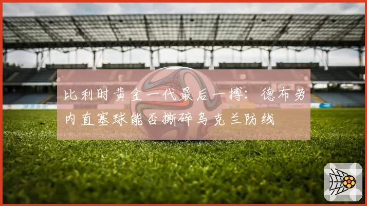 比利时黄金一代最后一搏：德布劳内直塞球能否撕碎乌克兰防线