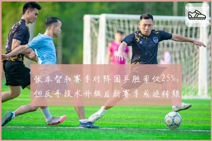 张本智和赛季对阵国乒胜率仅25%，但反手技术升级后新赛季或逆转颓势