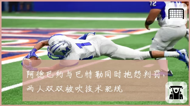 阿德巴约与巴特勒同时抱怨判罚，两人双双被吹技术犯规