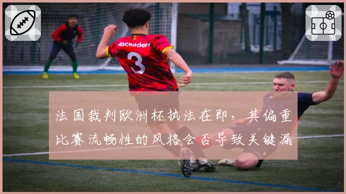 法国裁判欧洲杯执法在即，其偏重比赛流畅性的风格会否导致关键漏判？