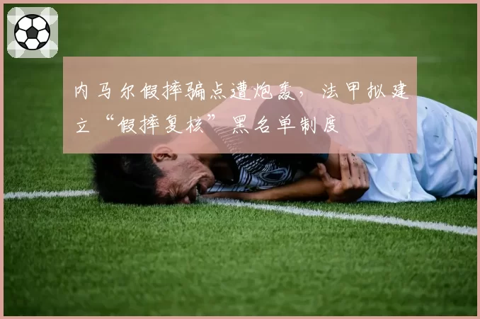 内马尔假摔骗点遭炮轰，法甲拟建立“假摔复核”黑名单制度